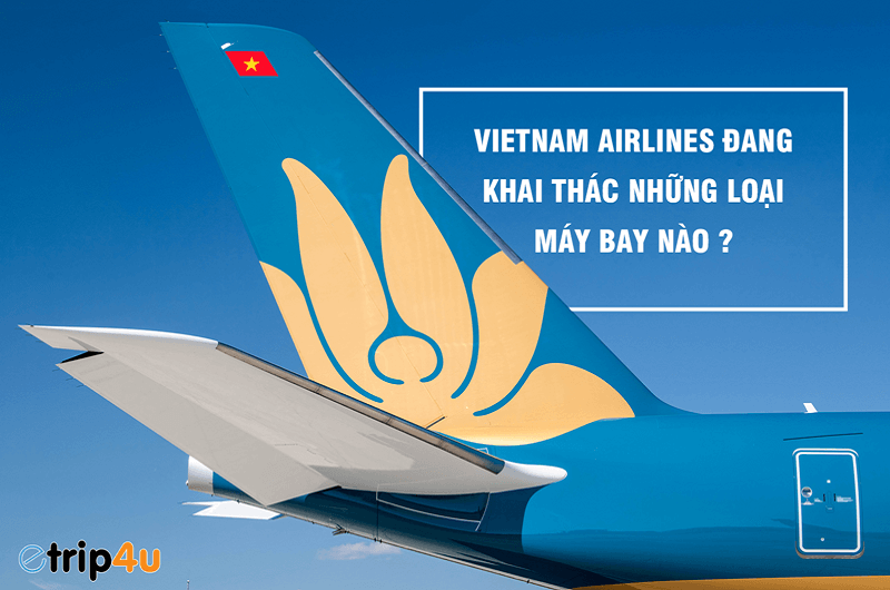 Các Chuyến Bay Vietnam Airlines Sử Dụng Loại Máy Bay Nào ?