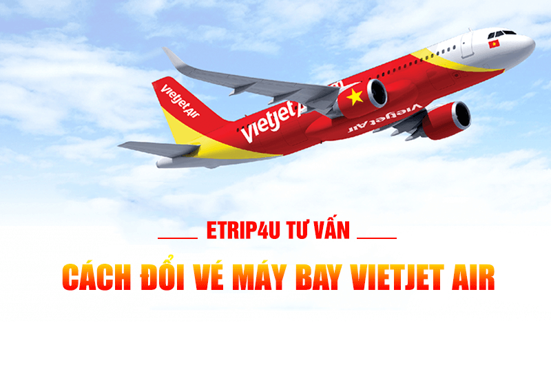 Etrip4u tư vấn: Cách đổi vé máy bay Vietjet Air