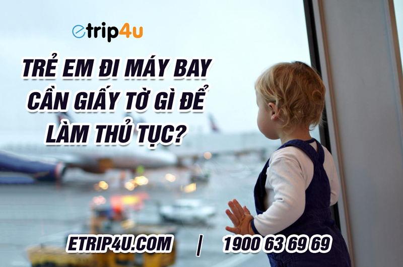 Etrip4u tư vấn: Trẻ em đi máy bay cần giấy tờ gì để làm thủ tục Etrip4u tư vấn: Trẻ em đi máy bay cần giấy tờ gì để làm thủ tục